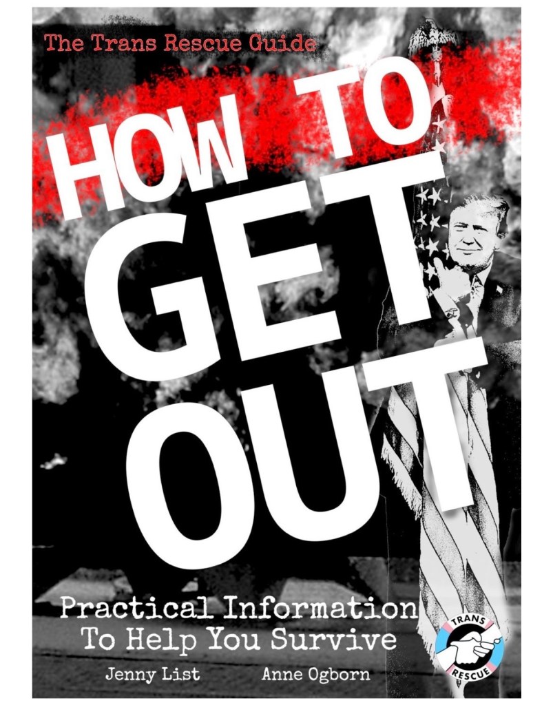“The Trans Rescue Guide. HOW TO GET OUT: Practical Information To Help You Survive” by Jenny List and Anne Ogborn
